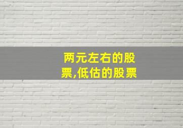 两元左右的股票,低估的股票