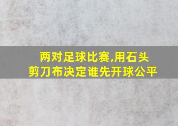 两对足球比赛,用石头剪刀布决定谁先开球公平