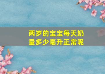 两岁的宝宝每天奶量多少毫升正常呢