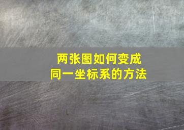 两张图如何变成同一坐标系的方法