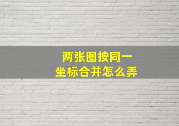 两张图按同一坐标合并怎么弄