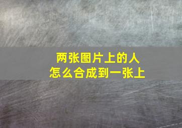 两张图片上的人怎么合成到一张上