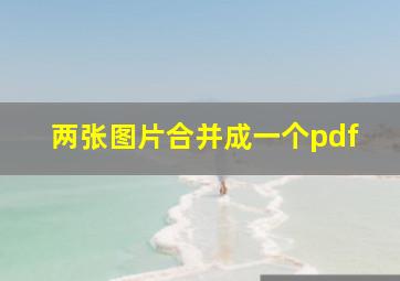 两张图片合并成一个pdf