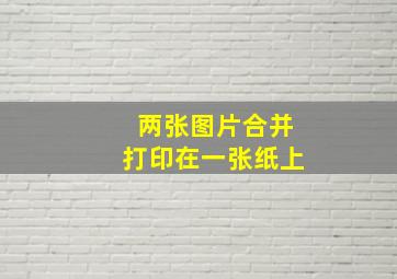 两张图片合并打印在一张纸上