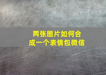 两张图片如何合成一个表情包微信