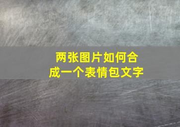 两张图片如何合成一个表情包文字