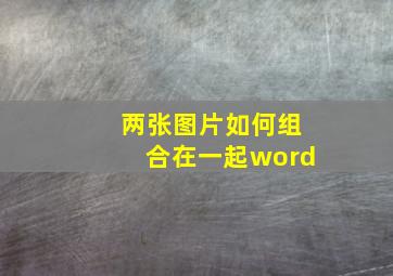 两张图片如何组合在一起word