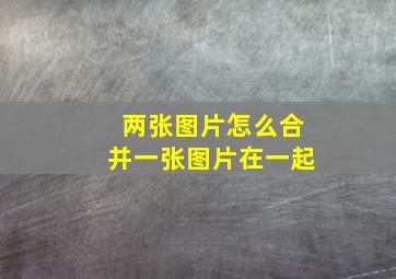 两张图片怎么合并一张图片在一起