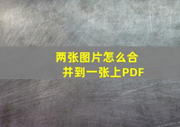 两张图片怎么合并到一张上PDF