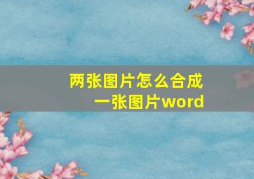 两张图片怎么合成一张图片word