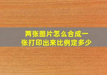 两张图片怎么合成一张打印出来比例定多少