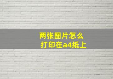 两张图片怎么打印在a4纸上