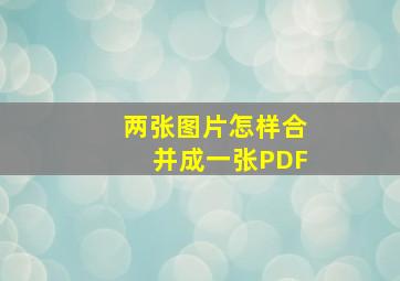 两张图片怎样合并成一张PDF