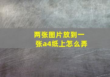 两张图片放到一张a4纸上怎么弄