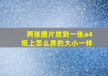 两张图片放到一张a4纸上怎么弄的大小一样