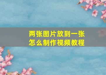 两张图片放到一张怎么制作视频教程