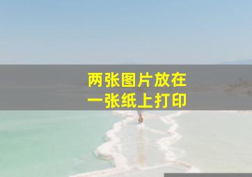 两张图片放在一张纸上打印