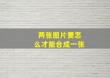 两张图片要怎么才能合成一张