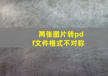 两张图片转pdf文件格式不对称