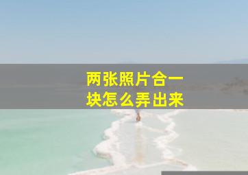 两张照片合一块怎么弄出来