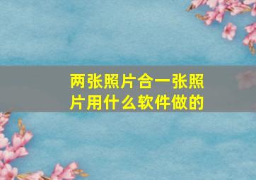 两张照片合一张照片用什么软件做的