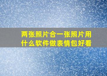 两张照片合一张照片用什么软件做表情包好看