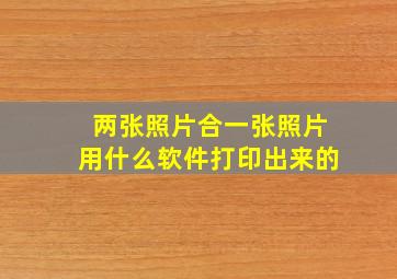 两张照片合一张照片用什么软件打印出来的