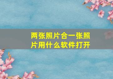 两张照片合一张照片用什么软件打开