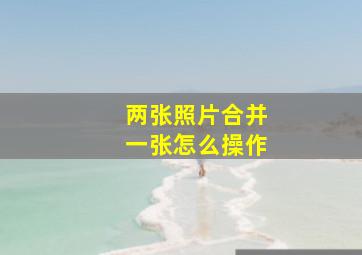 两张照片合并一张怎么操作