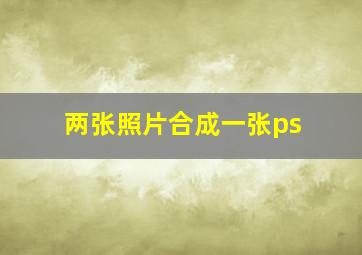 两张照片合成一张ps