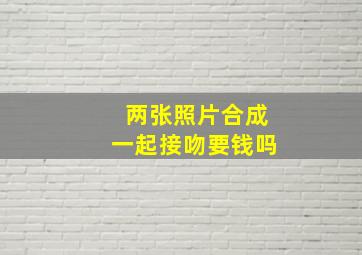 两张照片合成一起接吻要钱吗