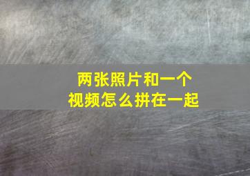 两张照片和一个视频怎么拼在一起