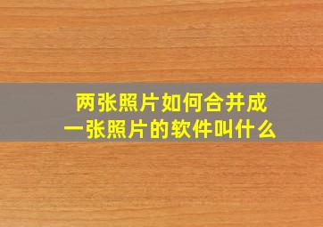 两张照片如何合并成一张照片的软件叫什么