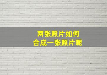 两张照片如何合成一张照片呢