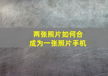 两张照片如何合成为一张照片手机