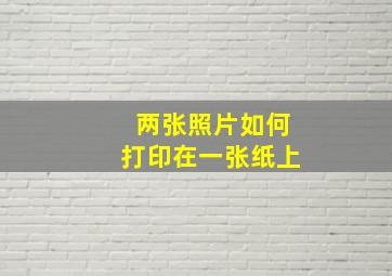 两张照片如何打印在一张纸上