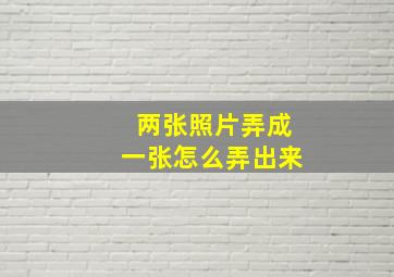 两张照片弄成一张怎么弄出来