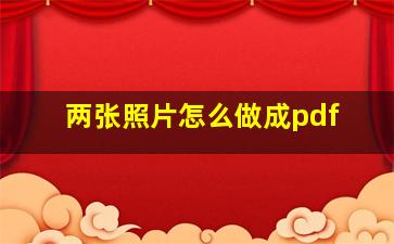 两张照片怎么做成pdf