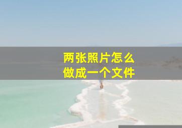 两张照片怎么做成一个文件