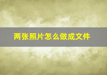 两张照片怎么做成文件