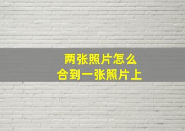 两张照片怎么合到一张照片上