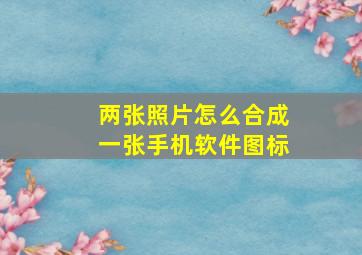 两张照片怎么合成一张手机软件图标