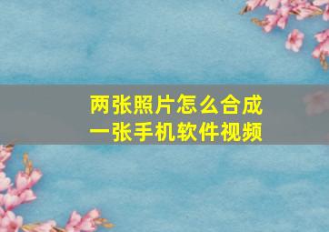 两张照片怎么合成一张手机软件视频