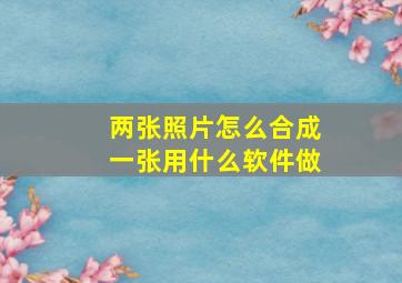 两张照片怎么合成一张用什么软件做