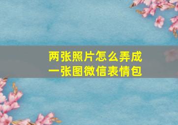 两张照片怎么弄成一张图微信表情包