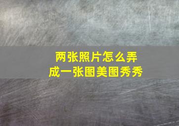 两张照片怎么弄成一张图美图秀秀