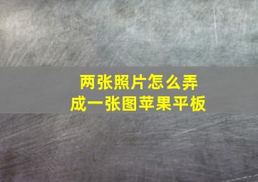 两张照片怎么弄成一张图苹果平板