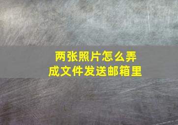 两张照片怎么弄成文件发送邮箱里