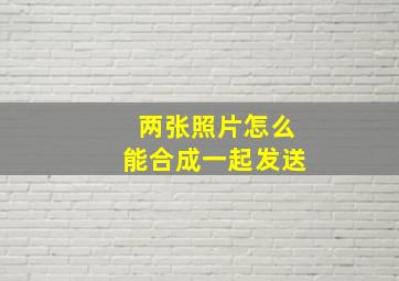 两张照片怎么能合成一起发送