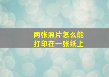 两张照片怎么能打印在一张纸上